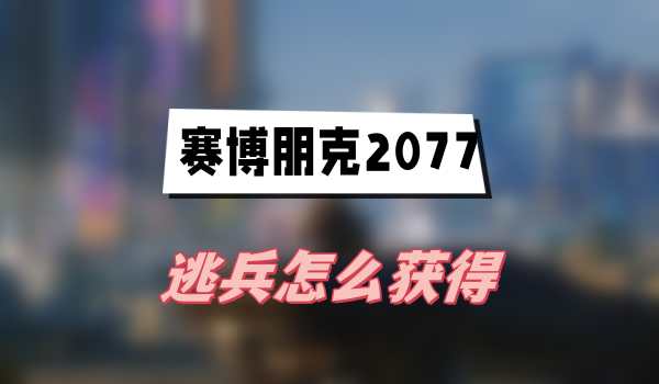 赛博朋克2077逃兵怎么获得