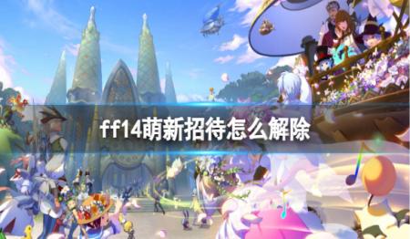 《ff14》萌新招待怎么解除？